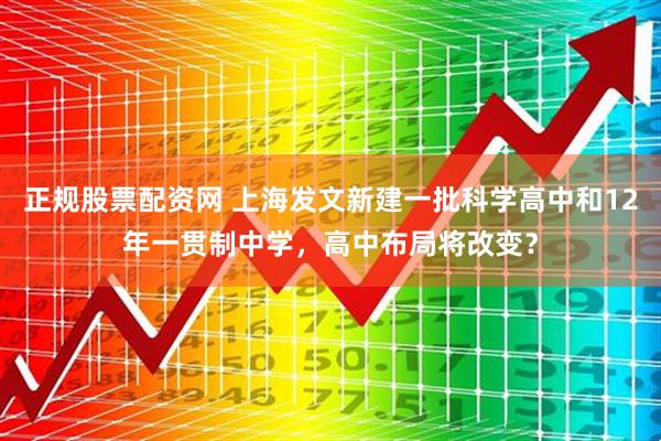 正规股票配资网 上海发文新建一批科学高中和12年一贯制中学，高中布局将改变？