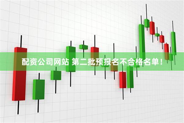 配资公司网站 第二批预报名不合格名单！
